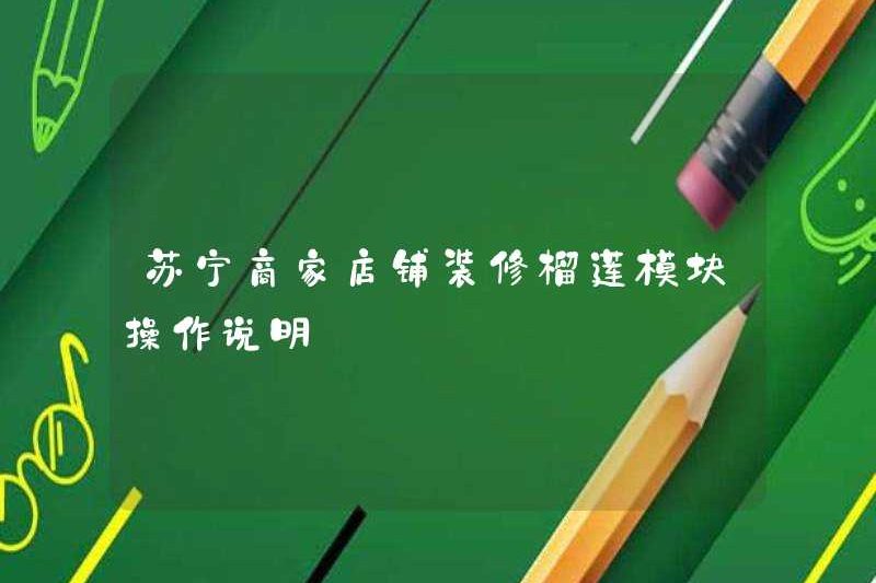 Hướng dẫn hoạt động cho Suning Merchant Store Trang trí mô -đun sầu riêng