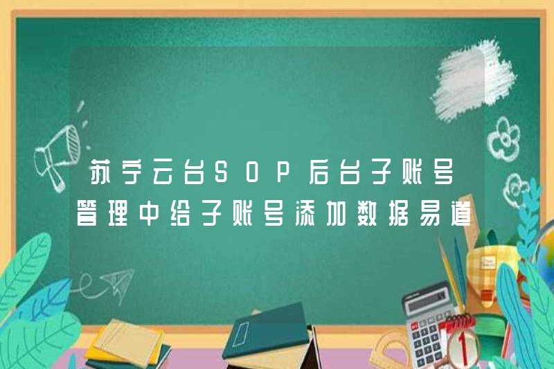 Trong việc quản lý Suning Yuntai SOP phụ trợ phụ trợ, các bước để thêm dữ liệu vào các tài khoản phụ.
