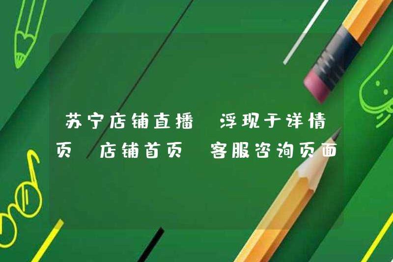 Suning Store Live (xuất hiện trên trang chi tiết, cửa hàng trang chủ, trang tư vấn dịch vụ khách hàng)