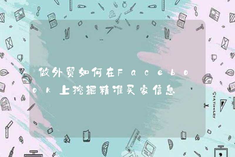 Làm thế nào để khám phá thông tin người mua chính xác trên Facebook khi làm thương mại nước ngoài?
