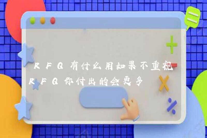 RFQ hữu ích là gì? Nếu bạn không chú ý đến RFQ, bạn sẽ thanh toán nhiều hơn