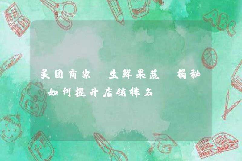 Merchant Meituan [Trái cây và rau quả tươi] tiết lộ bí mật! Làm thế nào để cải thiện xếp hạng cửa hàng!