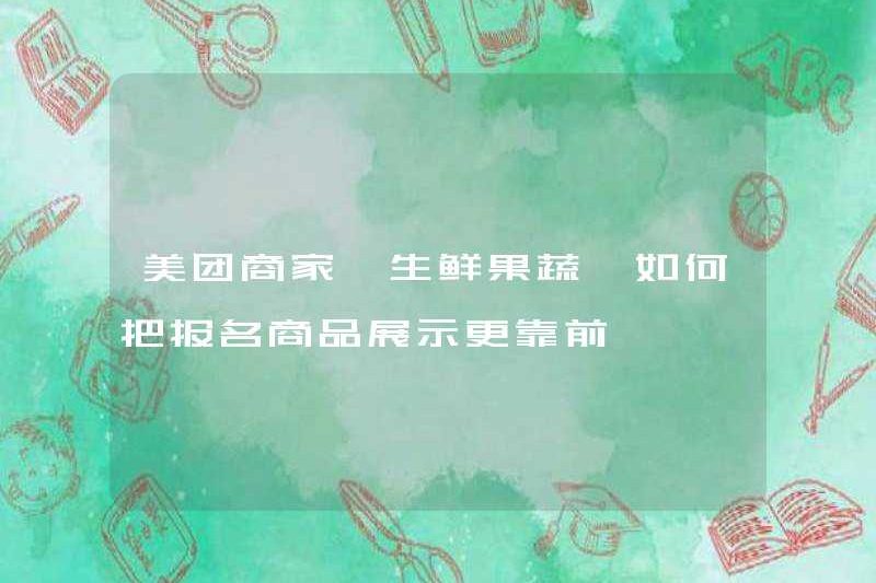Làm thế nào các thương nhân Meituan [trái cây và rau quả tươi có thể hiển thị các sản phẩm đã đăng ký của họ cao hơn?