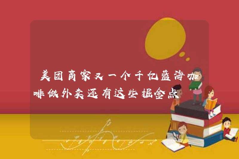 Meituan Merchant có một đại dương xanh khác là 100 tỷ? Cà phê mang đi và những cốm này