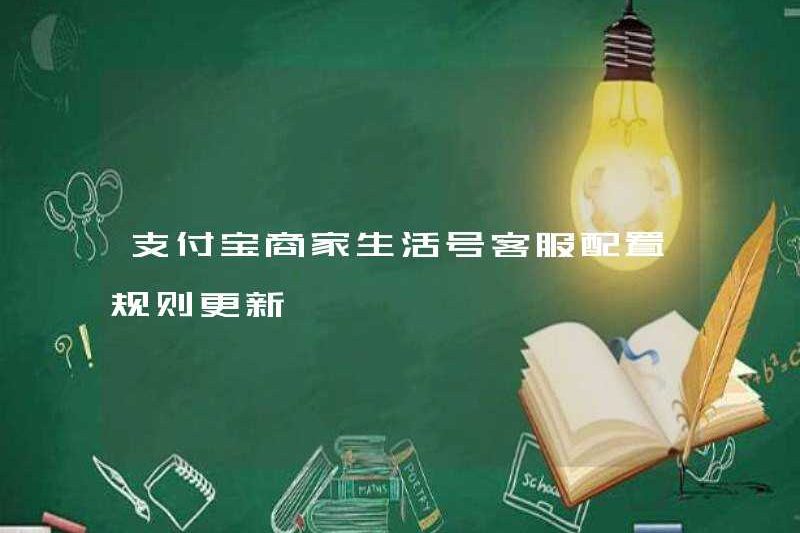 Cập nhật quy tắc cấu hình dịch vụ khách hàng cho tài khoản cuộc sống của người bán hàng Alipay