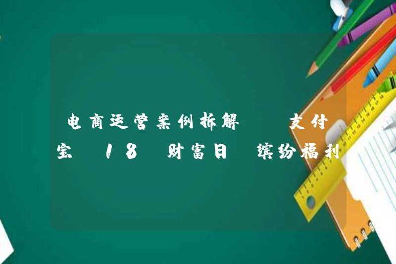 Tháo gỡ các trường hợp vận hành thương mại điện tử – Alipay 18 Ngày giàu có, phúc lợi đầy màu sắc chào đón năm mới