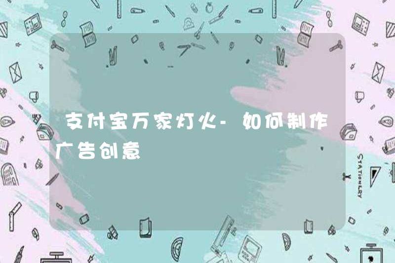 Alipay Wanjia Lighting – Làm thế nào để tạo ra ý tưởng quảng cáo?