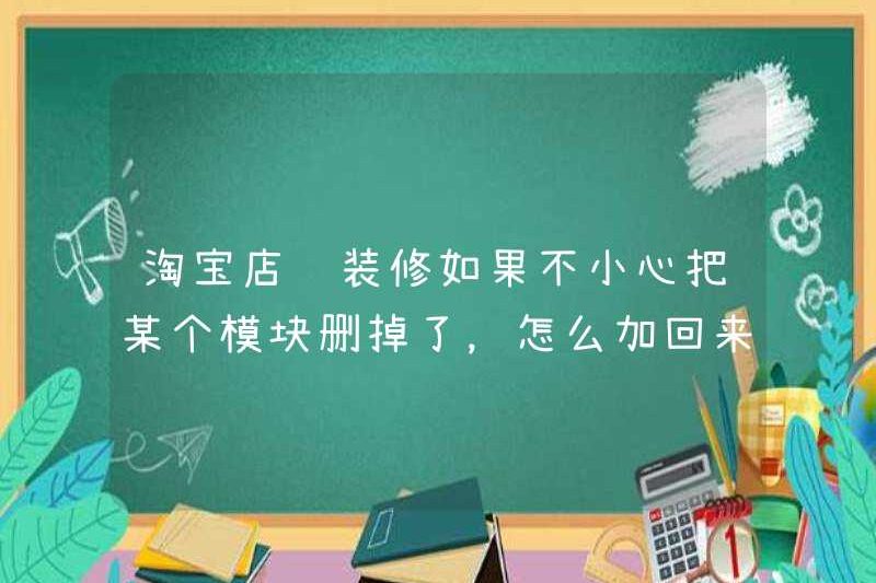 Nếu một mô -đun nhất định bị xóa trong quá trình trang trí cửa hàng Taobao, làm thế nào tôi có thể thêm nó trở lại?