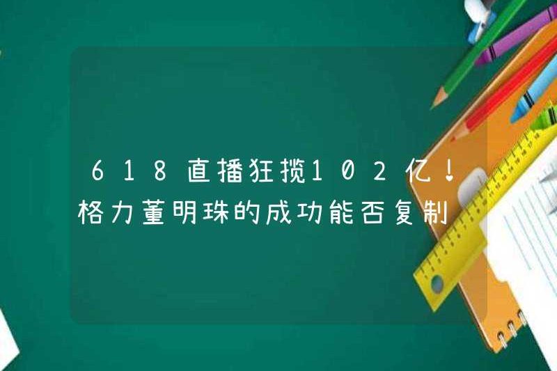 618 Phát sóng trực tiếp nhận được 10,2 tỷ! Có thể sao chép chức năng thành công của Gree Dong Mingzhu?