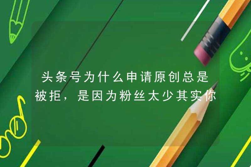 Tại sao Toutiao luôn bị từ chối khi đăng ký các tác phẩm gốc? Có phải vì có quá ít người hâm mộ? Trên thực tế, bạn chỉ thiếu 4 thủ thuật này