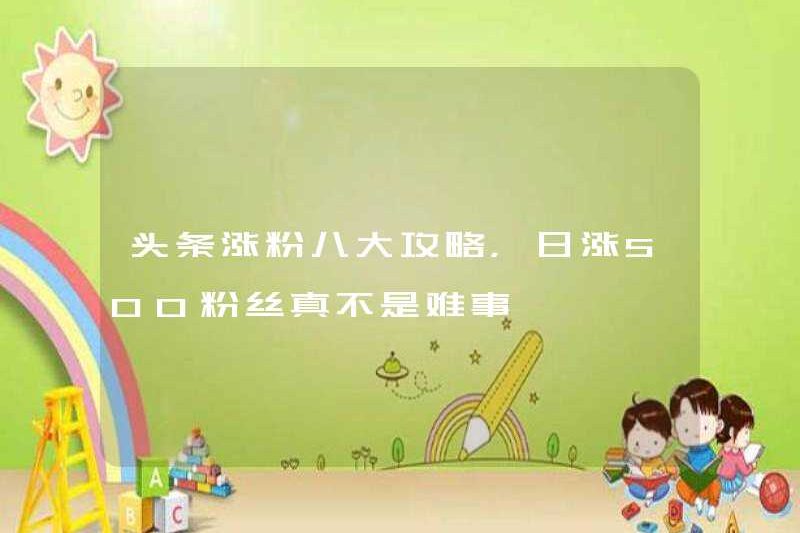 Tám chiến lược chính để tăng người hâm mộ tại Toutiao, nó không khó để tăng 500 người hâm mộ mỗi ngày