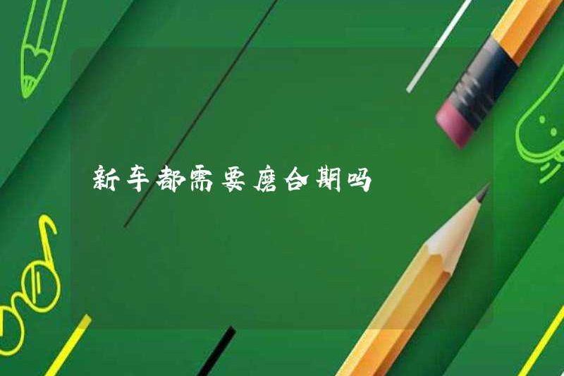 Những chiếc xe mới có cần phải chạy trong giai đoạn không?