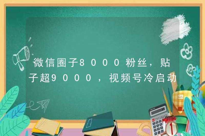 Có 8.000 người theo dõi trong vòng tròn WeChat và hơn 9.000 bài viết. Tài khoản video có bắt đầu bị hỏng không?