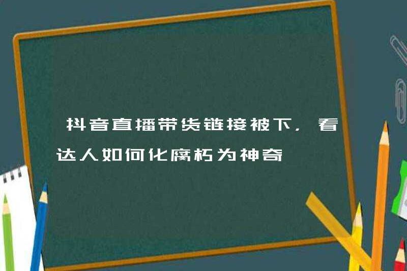 Liên kết phát trực tiếp douyin được tải xuống để xem cách các chuyên gia biến sự phân rã thành ma thuật