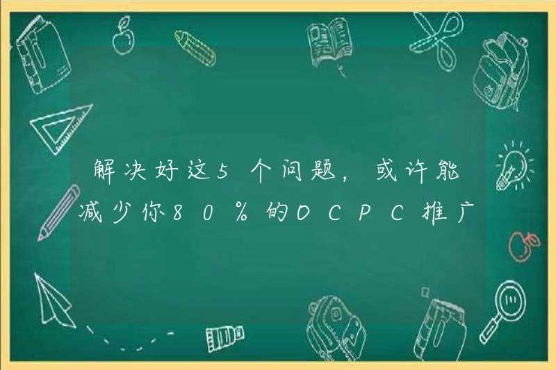 Giải quyết 5 vấn đề này có thể làm giảm 80% vấn đề khuyến mãi OCPC của bạn