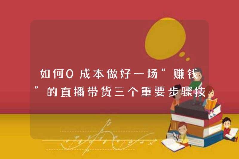 Làm thế nào để thực hiện một phát trực tiếp “kiếm tiền” để bán hàng hóa với giá 0? Ba bước và kỹ thuật quan trọng