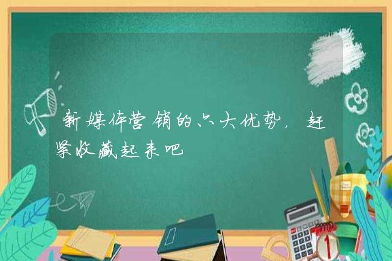 Sáu lợi thế của tiếp thị truyền thông mới, vui lòng thu thập nó ngay bây giờ