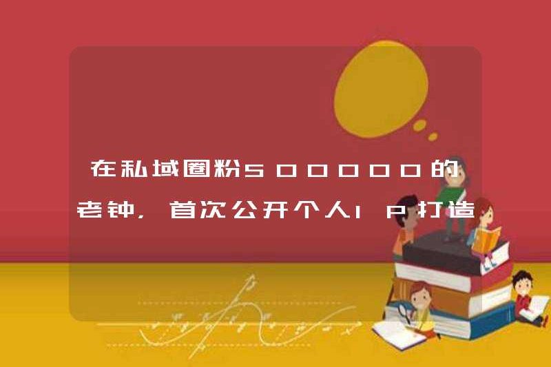 Lao Zhong, người đã đạt được 500.000 người hâm mộ trong phạm vi tư nhân, đã tiết lộ bí mật của mình để tạo IP cá nhân lần đầu tiên