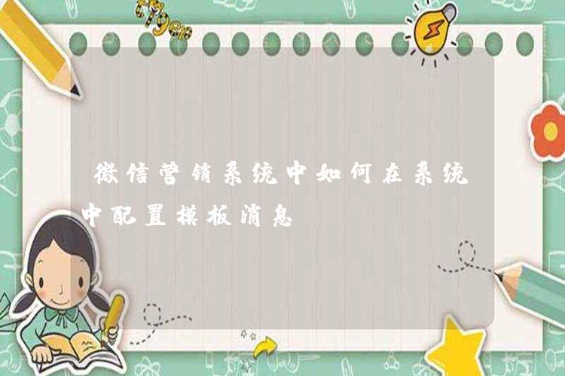 Làm thế nào để định cấu hình các thông báo mẫu trong hệ thống trong hệ thống tiếp thị WeChat?