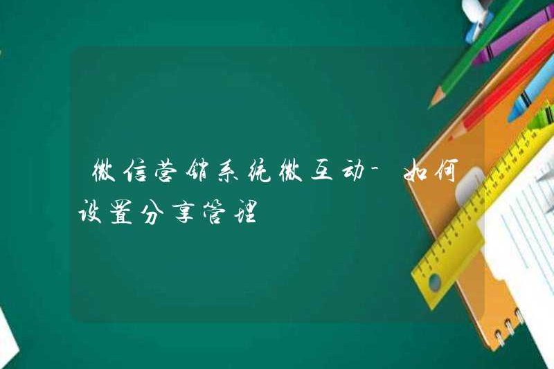 WeChat Marketing System Micro -E -Interaction – Làm thế nào để thiết lập quản lý chia sẻ?