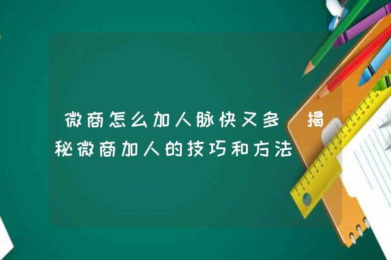 Cách thêm nhiều kết nối hơn cho WeChat Business (tiết lộ các mẹo và phương pháp kinh doanh WeChat thêm người)