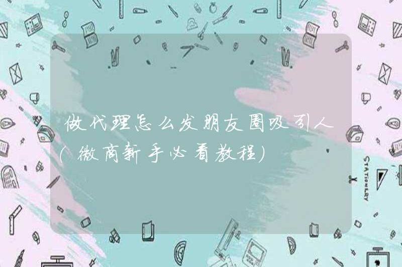 Cách đăng bài như một đại lý để thu hút mọi người trong những khoảnh khắc WeChat (hướng dẫn phải đọc cho người mới bắt đầu trong kinh doanh WeChat)