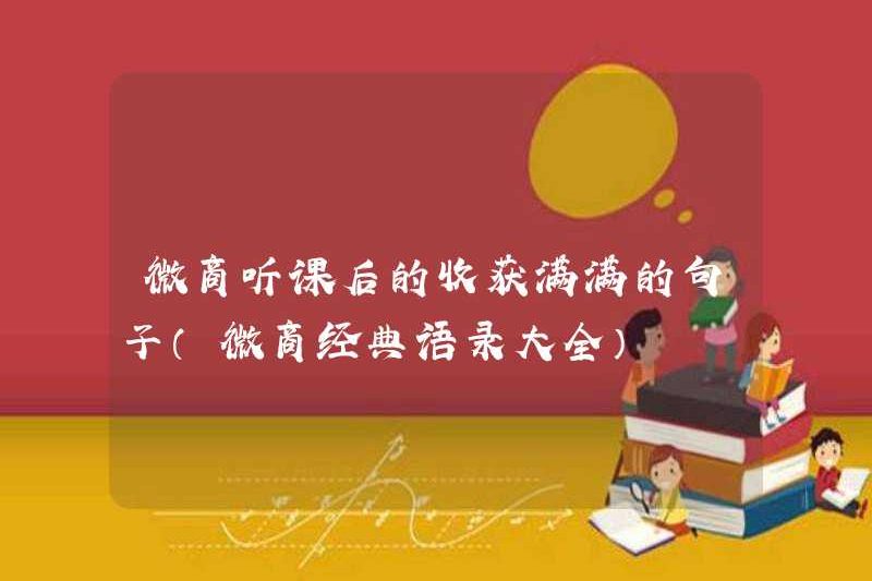 Những câu đã đạt được rất nhiều sau khi nghe lớp học của WeChat Business (một tập hợp các trích dẫn cổ điển từ WeChat Business)