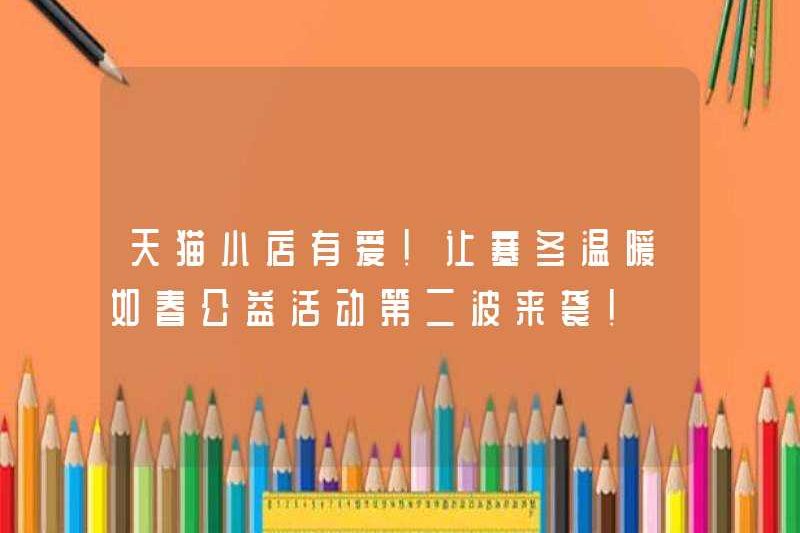 Có tình yêu trong cửa hàng Tmall! Hãy để mùa đông lạnh lẽo ấm áp như các hoạt động từ thiện mùa xuân đến!