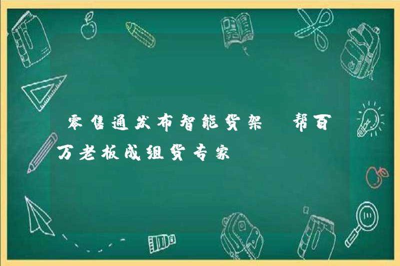 Mạng bán lẻ phát hành kệ thông minh để giúp hàng triệu ông chủ hình thành các chuyên gia hàng hóa
