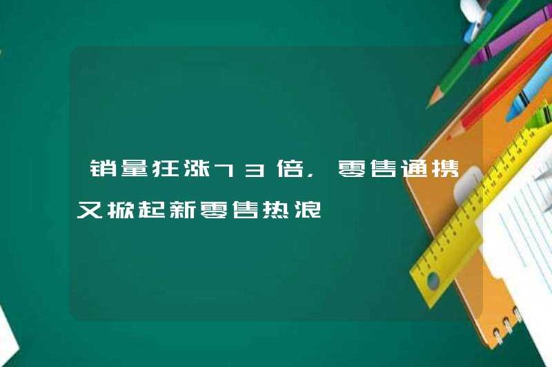 Khối lượng bán hàng tăng vọt 73 lần và mạng lưới bán lẻ đã tạo ra một làn sóng bán lẻ mới