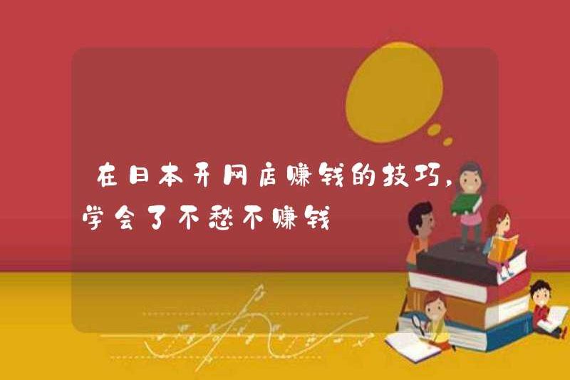 Mẹo kiếm tiền bằng cách mở một cửa hàng trực tuyến ở Nhật Bản, học cách tránh lo lắng về việc không kiếm được tiền