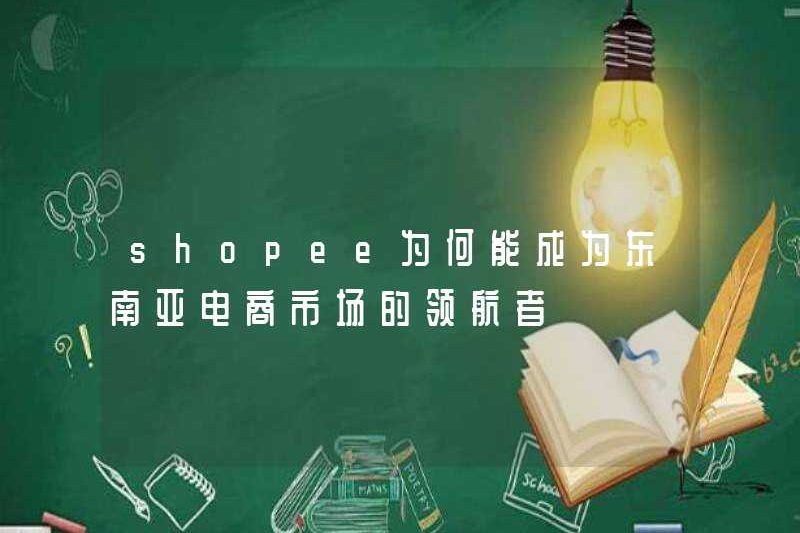 Tại sao Shopee có thể trở thành nhà lãnh đạo trong thị trường thương mại điện tử Đông Nam Á?