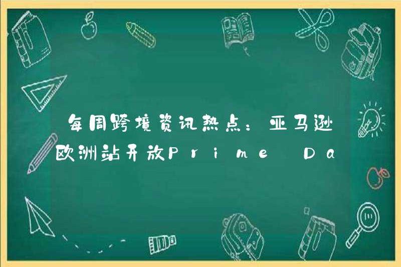 Các điểm nóng tin tức xuyên biên giới hàng tuần: Amazon Châu Âu mở ứng dụng bán hàng Flash Day