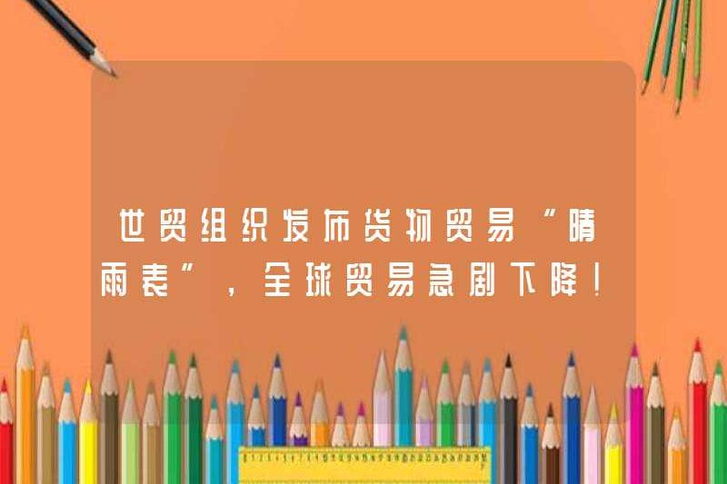 WTO đã phát hành một “phong vũ biểu” cho thương mại hàng hóa và thương mại toàn cầu đã giảm mạnh! Trung Quốc, Đức và các quốc gia khác dẫn đầu sự phục hồi!