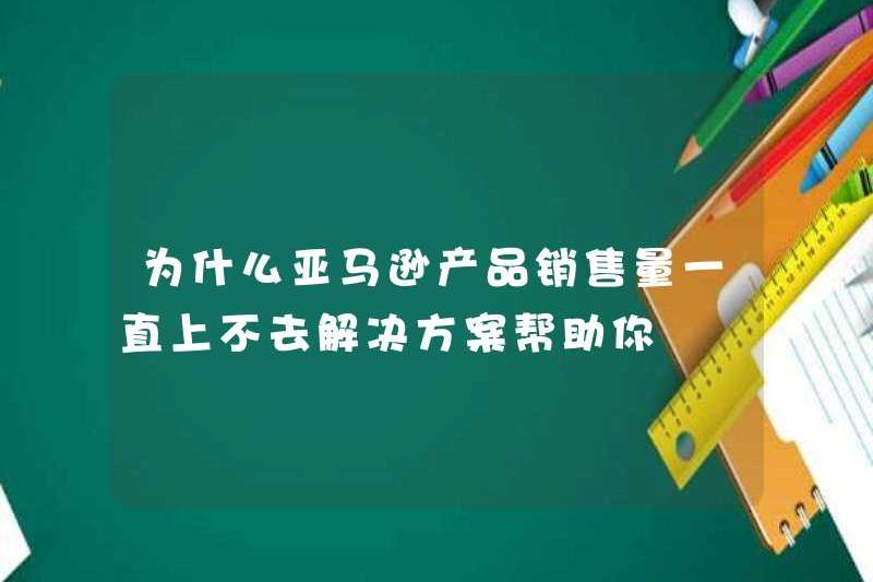Tại sao doanh số sản phẩm của Amazon đã tăng lên? Giải pháp giúp bạn