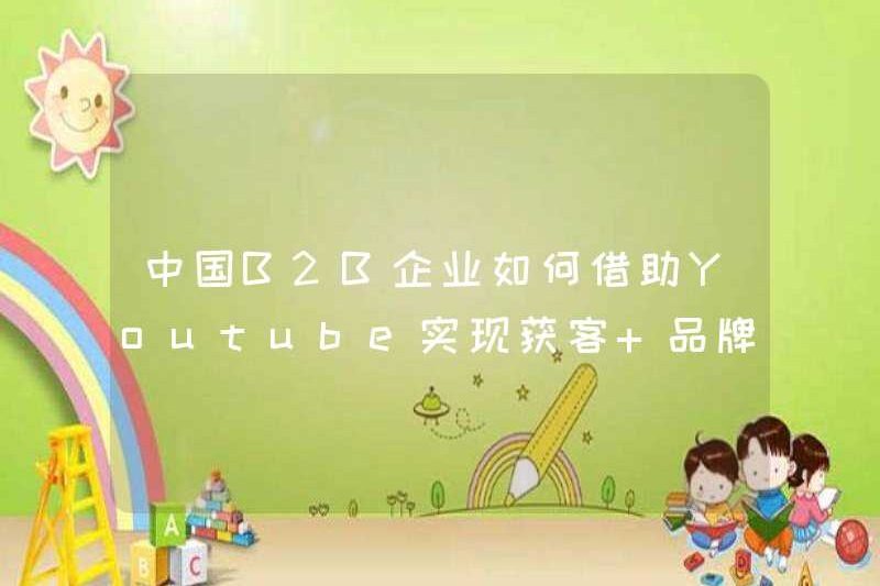 Làm thế nào các công ty B2B Trung Quốc có thể đạt được sự tiếp xúc với khách hàng + tiếp xúc với thương hiệu với sự trợ giúp của YouTube!