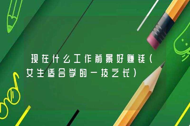 Triển vọng công việc nào là tốt để kiếm tiền bây giờ (một kỹ năng phù hợp cho các cô gái)