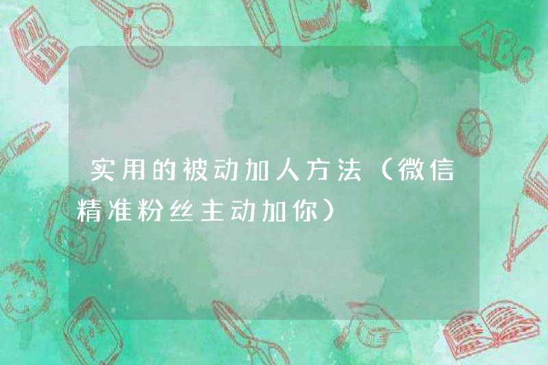 Phương pháp thụ động thực tế để thêm người (người hâm mộ chính xác của WeChat tích cực thêm bạn)