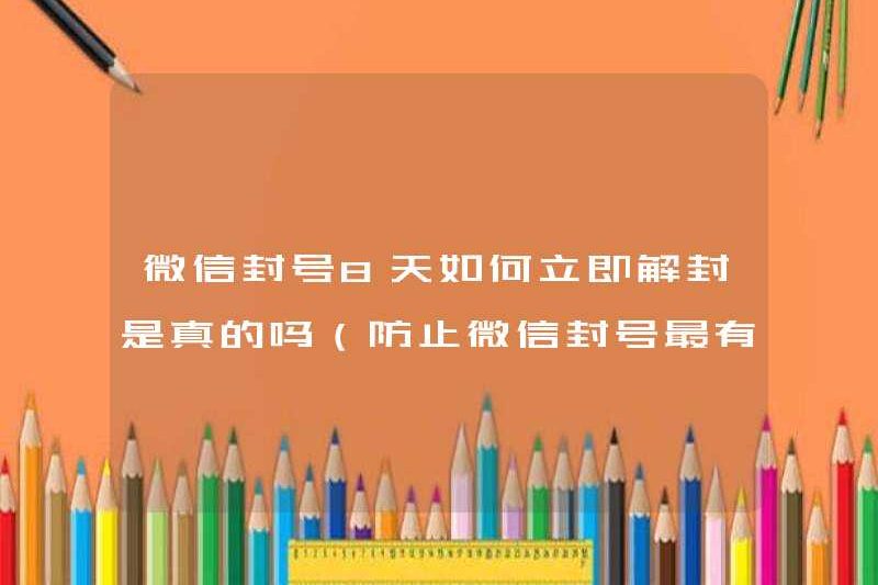 Có đúng là làm thế nào để bỏ chặn các tài khoản WeChat ngay lập tức trong 8 ngày (cách hiệu quả nhất để ngăn chặn tài khoản WeChat)