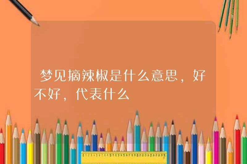Chọn ớt trong giấc mơ có nghĩa là gì? Nó có nghĩa là gì để tốt hay không?