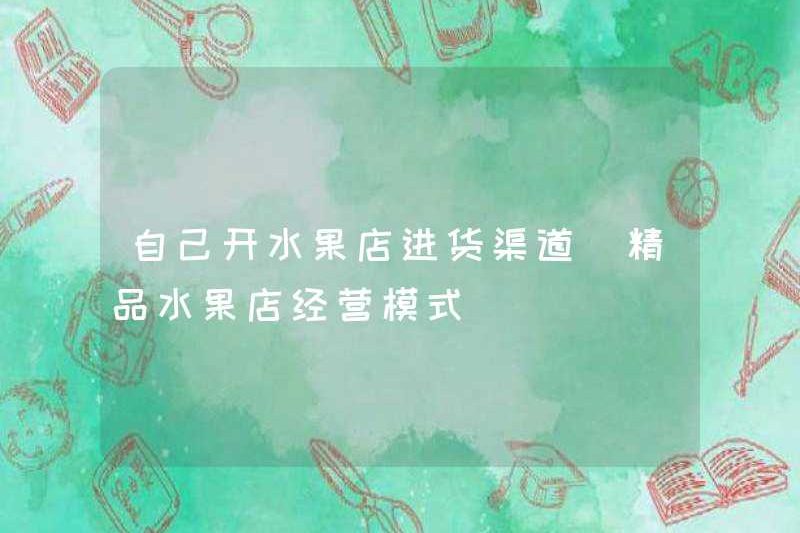 Mở kênh mua hàng cửa hàng trái cây của riêng bạn (Mô hình kinh doanh cửa hàng trái cây)