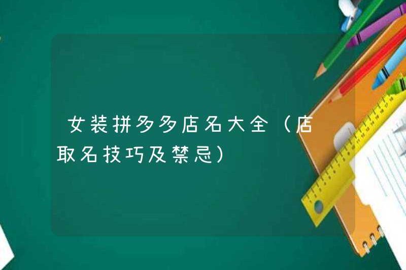 Bộ sưu tập tên cửa hàng Pinduoduo quần áo của phụ nữ (Kỹ năng đặt tên và điều cấm kỵ)