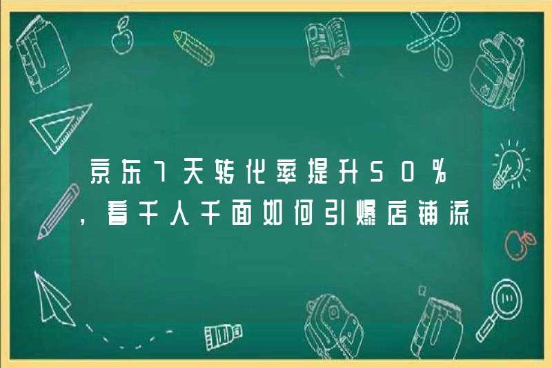 Tỷ lệ chuyển đổi 7 ngày của JD.com đã tăng 50%, tùy thuộc vào cách hàng ngàn người và hàng ngàn người có thể đốt cháy lưu lượng truy cập của cửa hàng!