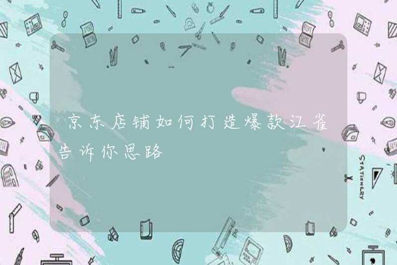 Làm thế nào để tạo ra một sản phẩm nóng trong cửa hàng JD? Jiangqi cho bạn biết phải nghĩ gì