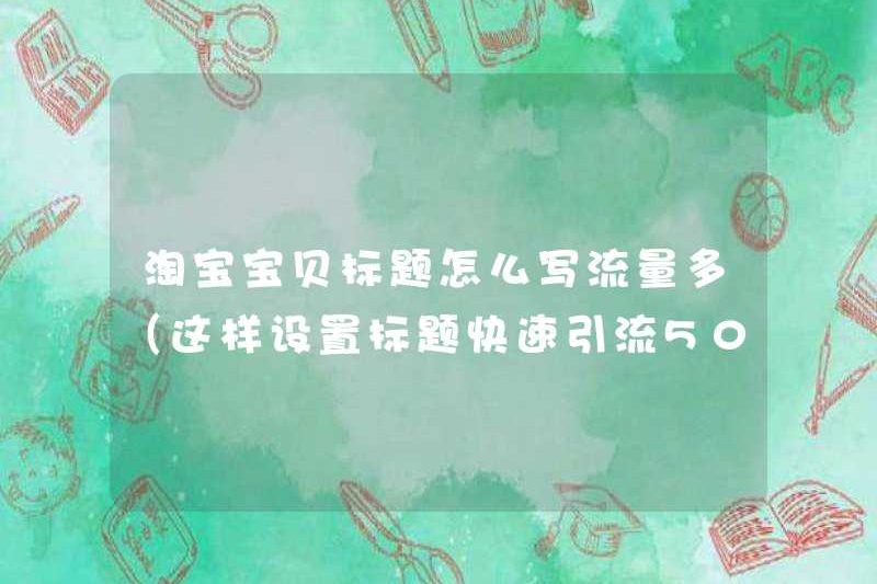 Cách viết tiêu đề em bé Taobao có nhiều lưu lượng truy cập (đặt tiêu đề nhanh chóng để lái 5000+)
