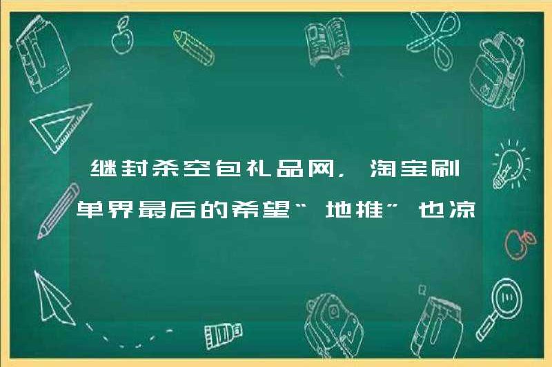 Sau lệnh cấm mạng lưới quà tặng gói trống, hy vọng cuối cùng của ngành công nghiệp brush đơn đặt hàng của Taobao cũng đã trở nên lạnh?