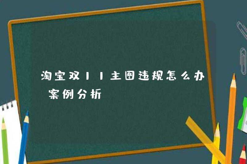 Phải làm gì nếu hình ảnh chính của Taobao Double 11 bị vi phạm (Phân tích trường hợp)