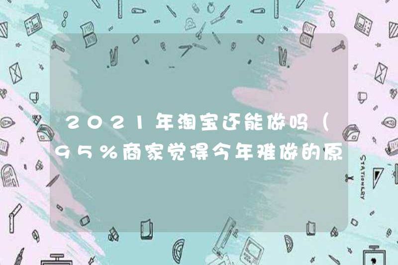 Taobao vẫn có thể được thực hiện vào năm 2021 (95% thương nhân nghĩ rằng rất khó để làm trong năm nay)