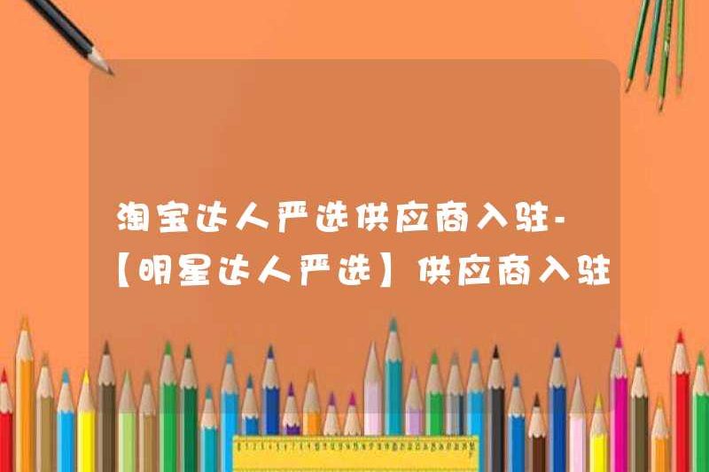 Các chuyên gia của Taobao chọn các nhà cung cấp nghiêm ngặt để giải quyết – [Chuyên gia ngôi sao được lựa chọn nghiêm ngặt] Tiêu chuẩn nhập cảnh của nhà cung cấp