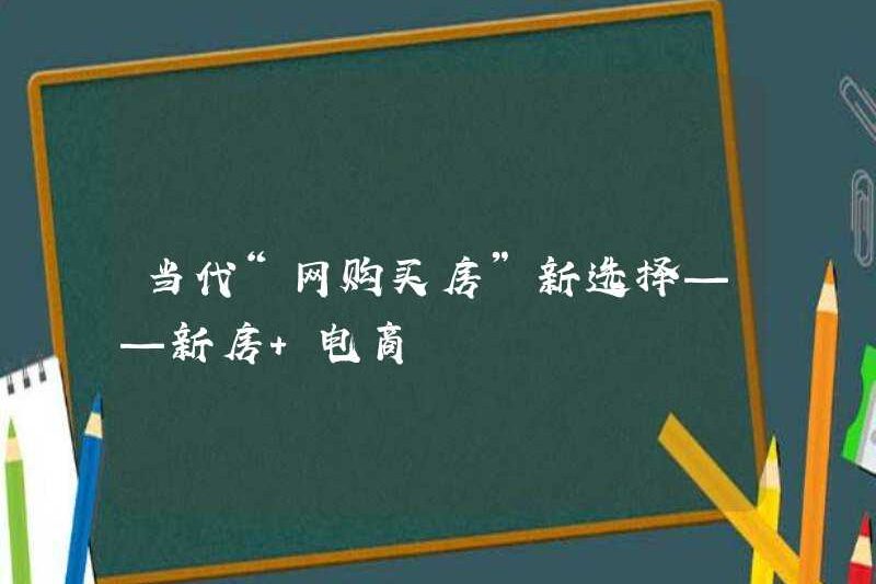Lựa chọn mới cho “Mua nhà trực tuyến” đương đại – Nhà mới + Thương mại điện tử